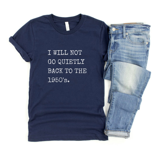 I Will Not go Quietly Back to the 1950’s Tee